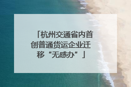 杭州交通省内首创普通货运企业迁移“无感办”