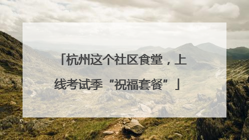 杭州这个社区食堂，上线考试季“祝福套餐”