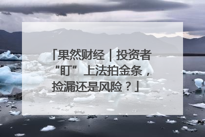 果然财经｜投资者“盯”上法拍金条，捡漏还是风险？