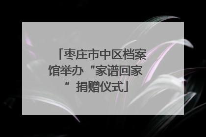 枣庄市中区档案馆举办“家谱回家”捐赠仪式