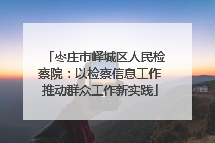 枣庄市峄城区人民检察院：以检察信息工作推动群众工作新实践