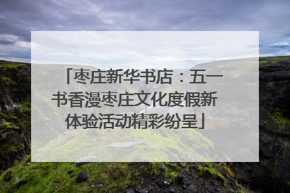 枣庄新华书店：五一书香漫枣庄文化度假新体验活动精彩纷呈