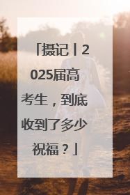 摄记丨2025届高考生，到底收到了多少祝福？