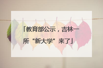 教育部公示，吉林一所“新大学”来了