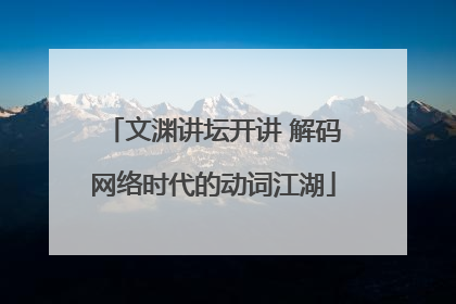 文渊讲坛开讲 解码网络时代的动词江湖