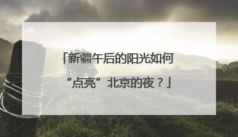 新疆午后的阳光如何“点亮”北京的夜？