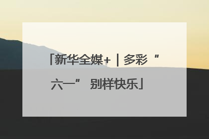 新华全媒+｜多彩“六一” 别样快乐