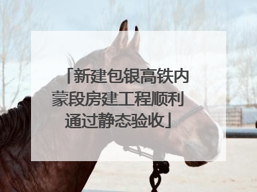 新建包银高铁内蒙段房建工程顺利通过静态验收