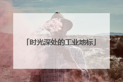 时光深处的工业地标