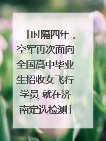 时隔四年，空军再次面向全国高中毕业生招收女飞行学员 就在济南定选检测