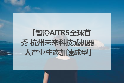 智澄AITR5全球首秀 杭州未来科技城机器人产业生态加速成型