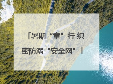 暑期“童”行 织密防溺“安全网”