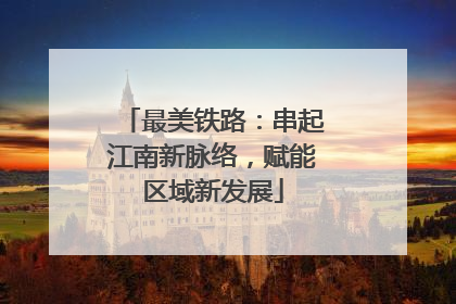 最美铁路：串起江南新脉络，赋能区域新发展