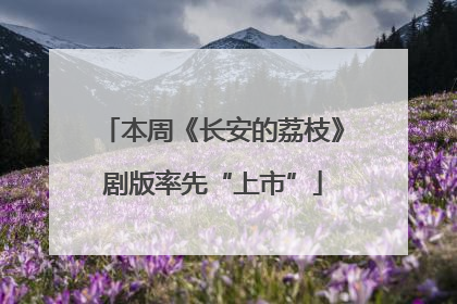 本周《长安的荔枝》剧版率先“上市”