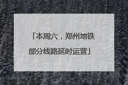 本周六，郑州地铁部分线路延时运营