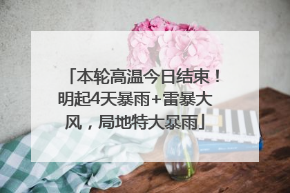 本轮高温今日结束！明起4天暴雨+雷暴大风，局地特大暴雨