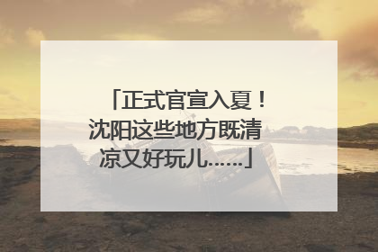 正式官宣入夏！沈阳这些地方既清凉又好玩儿……