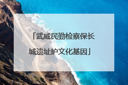 武威民勤检察保长城遗址护文化基因