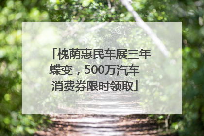 槐荫惠民车展三年蝶变，500万汽车消费券限时领取
