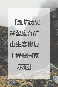 潍坊历史遗留废弃矿山生态修复工程获国家示范