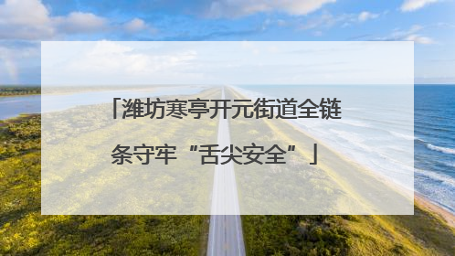 潍坊寒亭开元街道全链条守牢“舌尖安全”