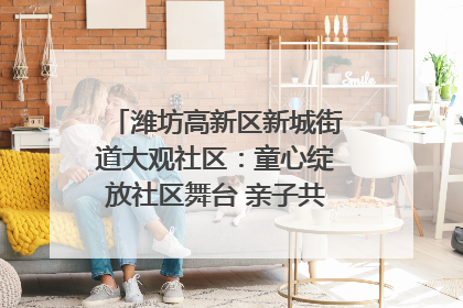 潍坊高新区新城街道大观社区：童心绽放社区舞台 亲子共谱六一欢歌