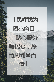 民呼我为 擦亮窗口｜贴心服务暖民心，热情周到显真情