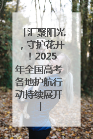 汇聚阳光，守护花开！2025年全国高考各地护航行动持续展开