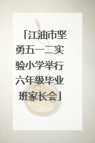 江油市坚勇五一二实验小学举行六年级毕业班家长会