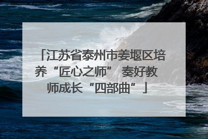 江苏省泰州市姜堰区培养“匠心之师” 奏好教师成长“四部曲”