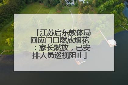 江苏启东教体局回应门口燃放烟花：家长燃放，已安排人员巡视阻止
