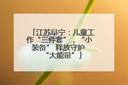 江苏阜宁：儿童工作“三件套”，“小装备” 释放守护 “大能量”