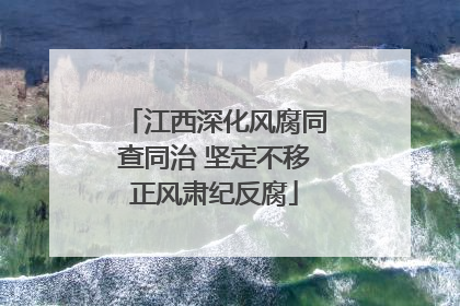 江西深化风腐同查同治 坚定不移正风肃纪反腐