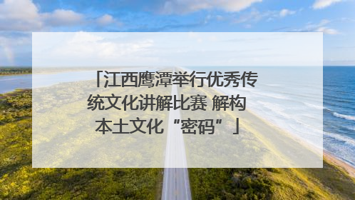 江西鹰潭举行优秀传统文化讲解比赛 解构本土文化“密码”