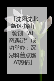 沈阳沈北新区·辉山领创“AI奇遇记”成功举办：沉浸科普点燃AI热情