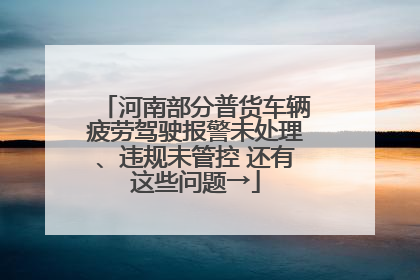 河南部分普货车辆疲劳驾驶报警未处理、违规未管控 还有这些问题→