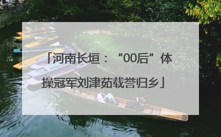 河南长垣：“00后”体操冠军刘津茹载誉归乡