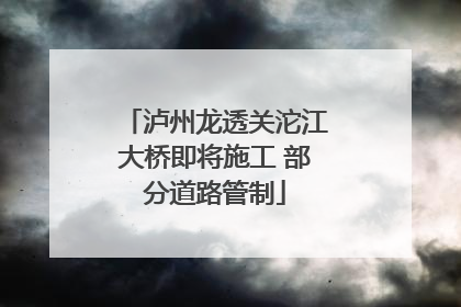 泸州龙透关沱江大桥即将施工 部分道路管制
