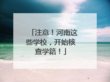 注意！河南这些学校，开始核查学籍！