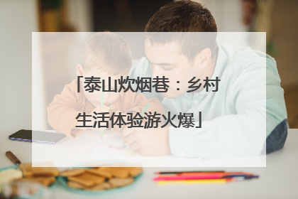 泰山炊烟巷：乡村生活体验游火爆