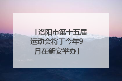 洛阳市第十五届运动会将于今年9月在新安举办