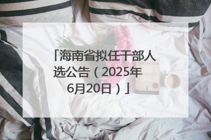 海南省拟任干部人选公告（2025年6月20日）