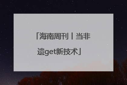 海南周刊丨当非遗get新技术