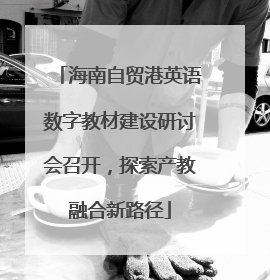 海南自贸港英语数字教材建设研讨会召开，探索产教融合新路径