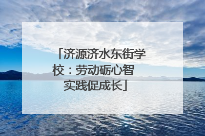 济源济水东街学校：劳动砺心智 实践促成长