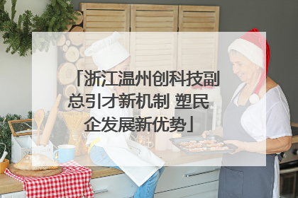 浙江温州创科技副总引才新机制 塑民企发展新优势