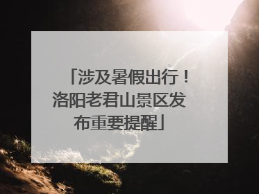 涉及暑假出行！洛阳老君山景区发布重要提醒