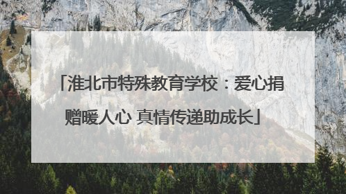 淮北市特殊教育学校：爱心捐赠暖人心 真情传递助成长