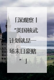 深观察丨“美国核武计划就是一场末日豪赌”