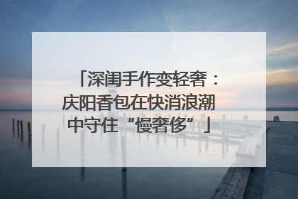 深闺手作变轻奢：庆阳香包在快消浪潮中守住“慢奢侈”